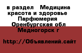  в раздел : Медицина, красота и здоровье » Парфюмерия . Оренбургская обл.,Медногорск г.